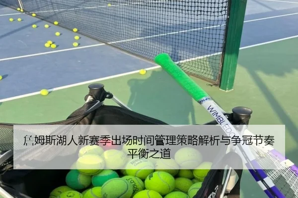 詹姆斯湖人新赛季出场时间管理策略解析与争冠节奏平衡之道