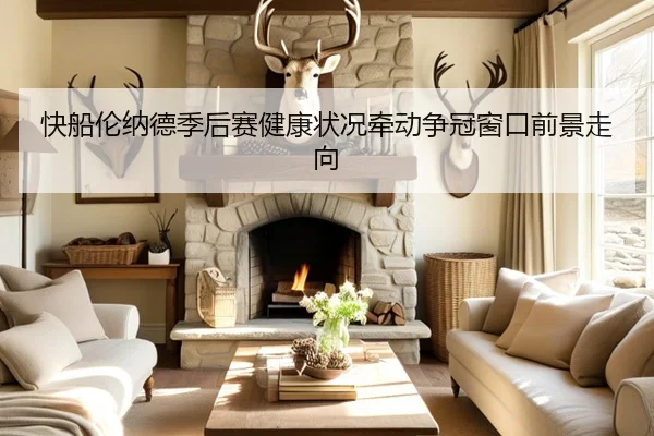 快船伦纳德季后赛健康状况牵动争冠窗口前景走向
