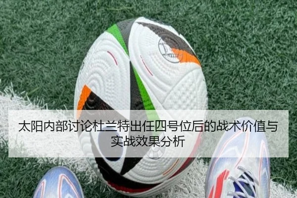 太阳内部讨论杜兰特出任四号位后的战术价值与实战效果分析