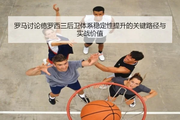 罗马讨论德罗西三后卫体系稳定性提升的关键路径与实战价值