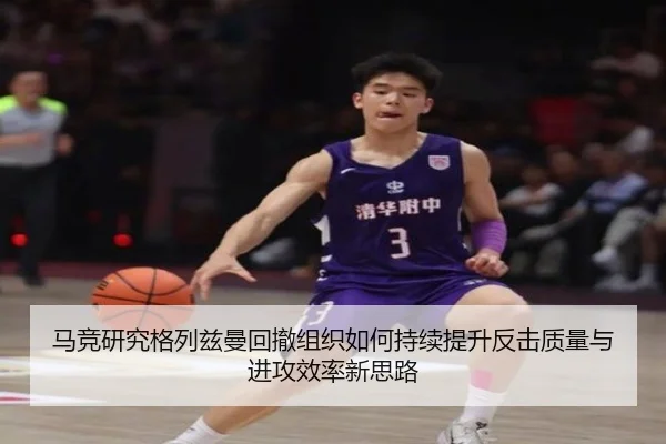 马竞研究格列兹曼回撤组织如何持续提升反击质量与进攻效率新思路