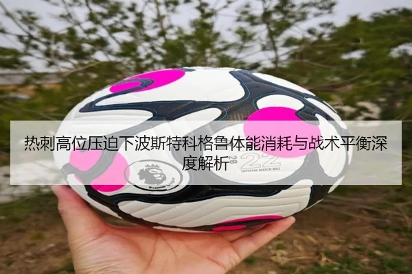 热刺高位压迫下波斯特科格鲁体能消耗与战术平衡深度解析