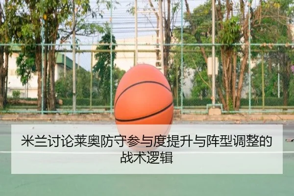 米兰讨论莱奥防守参与度提升与阵型调整的战术逻辑
