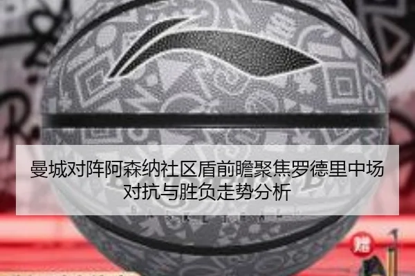曼城对阵阿森纳社区盾前瞻聚焦罗德里中场对抗与胜负走势分析