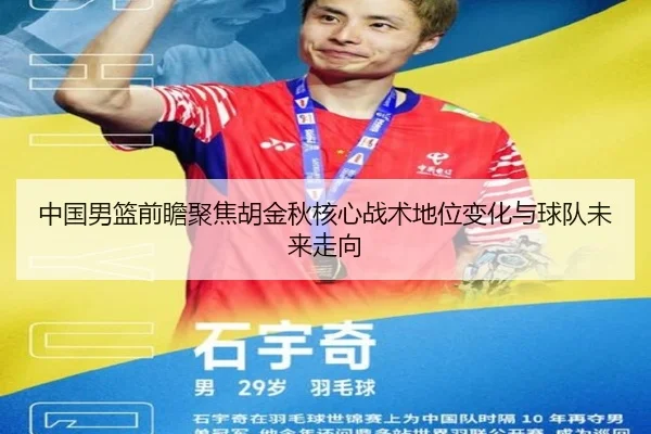 中国男篮前瞻聚焦胡金秋核心战术地位变化与球队未来走向