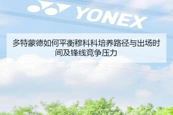 多特蒙德如何平衡穆科科培养路径与出场时间及锋线竞争压力
