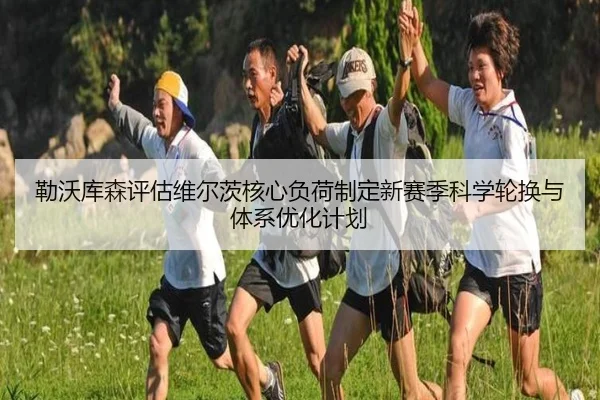 勒沃库森评估维尔茨核心负荷制定新赛季科学轮换与体系优化计划