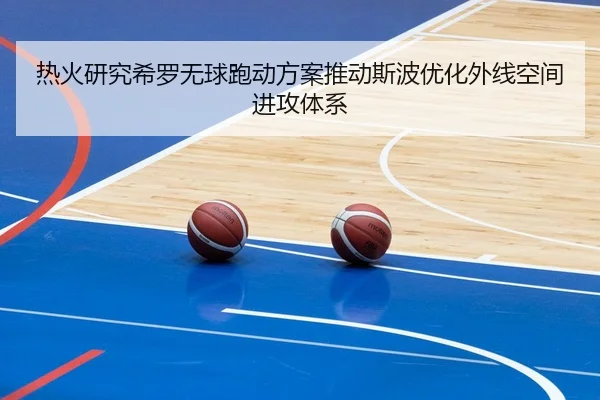 热火研究希罗无球跑动方案推动斯波优化外线空间进攻体系