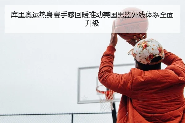 库里奥运热身赛手感回暖推动美国男篮外线体系全面升级
